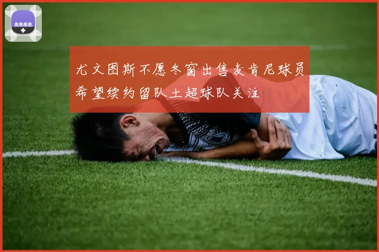 尤文图斯不愿冬窗出售麦肯尼球员希望续约留队土超球队关注