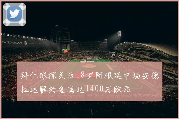 拜仁球探关注18岁阿根廷中场安德拉达解约金高达1400万欧元