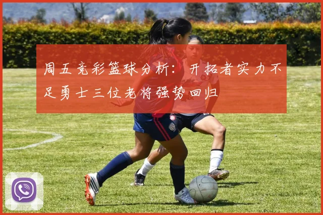 周五竞彩篮球分析：开拓者实力不足勇士三位老将强势回归