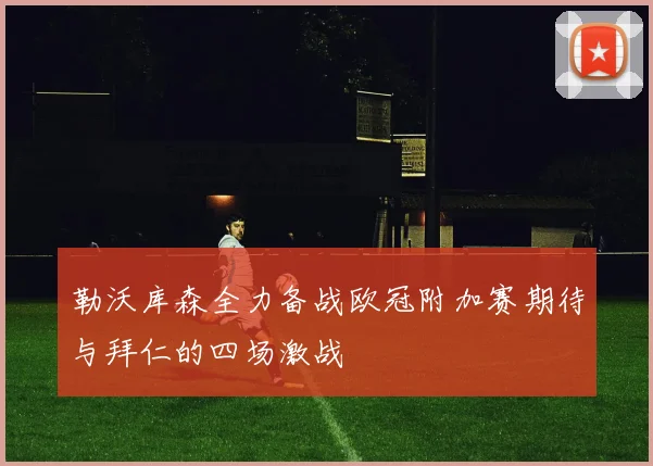 勒沃库森全力备战欧冠附加赛期待与拜仁的四场激战
