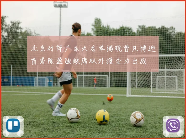 北京对阵广东大名单揭晓曾凡博迎首秀陈盈骏缺席双外援全力出战