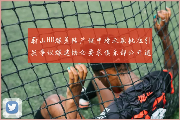 蔚山HD球员陪产假申请未获批准引发争议球迷协会要求俱乐部公开道歉
