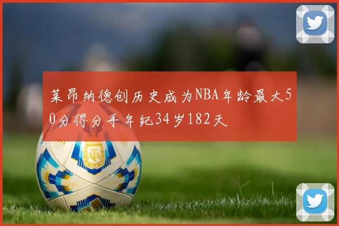 莱昂纳德创历史成为NBA年龄最大50分得分手年纪34岁182天
