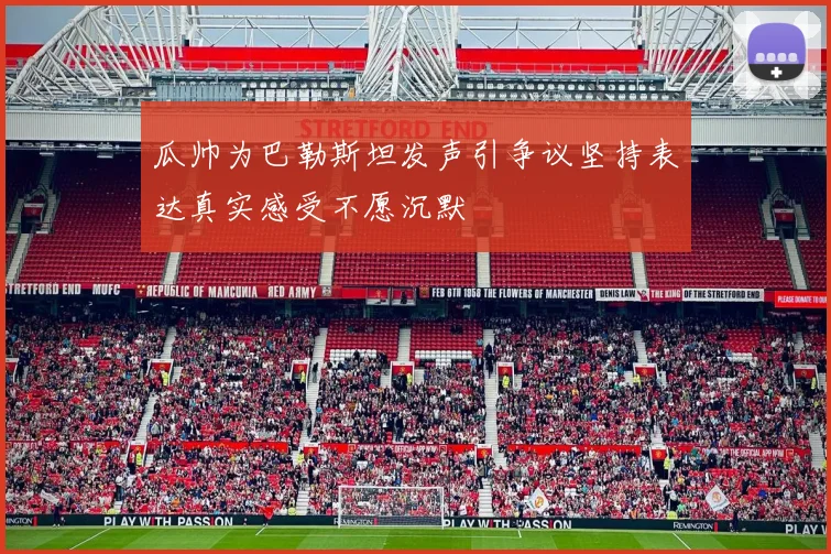 瓜帅为巴勒斯坦发声引争议坚持表达真实感受不愿沉默