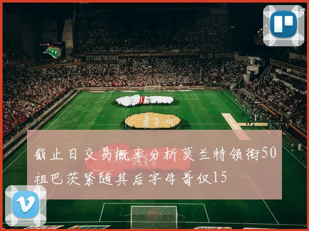 截止日交易概率分析莫兰特领衔50祖巴茨紧随其后字母哥仅15
