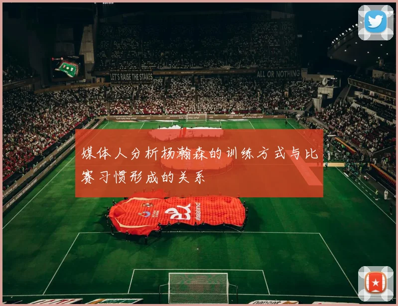 媒体人分析杨瀚森的训练方式与比赛习惯形成的关系