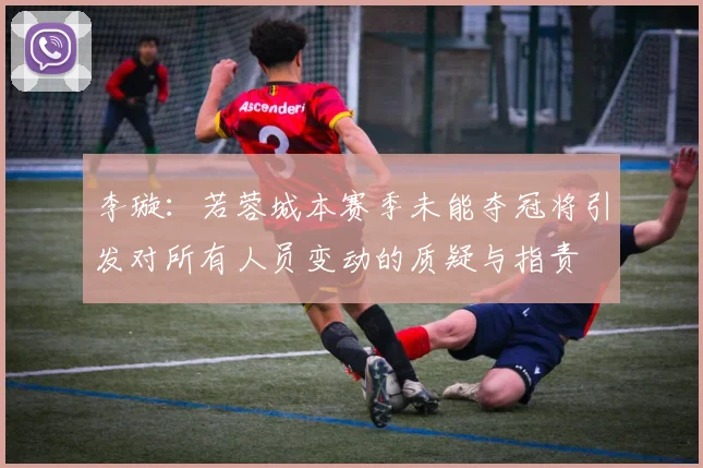 李璇：若蓉城本赛季未能夺冠将引发对所有人员变动的质疑与指责