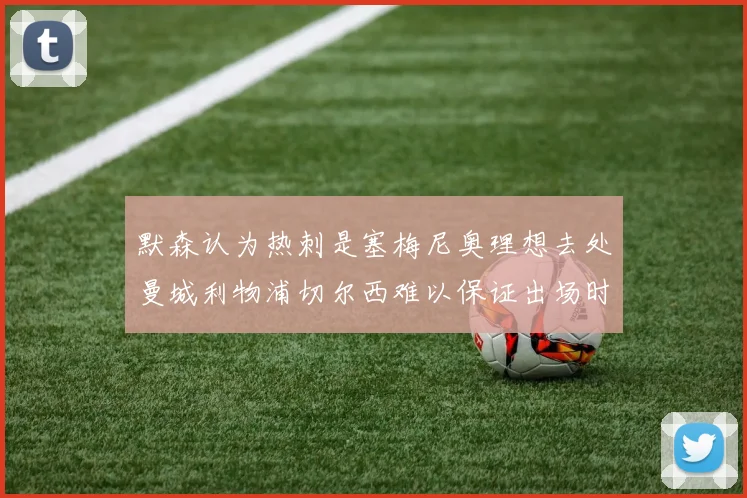 默森认为热刺是塞梅尼奥理想去处曼城利物浦切尔西难以保证出场时间