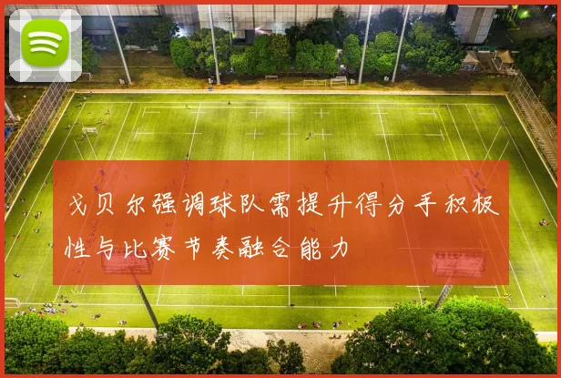 戈贝尔强调球队需提升得分手积极性与比赛节奏融合能力