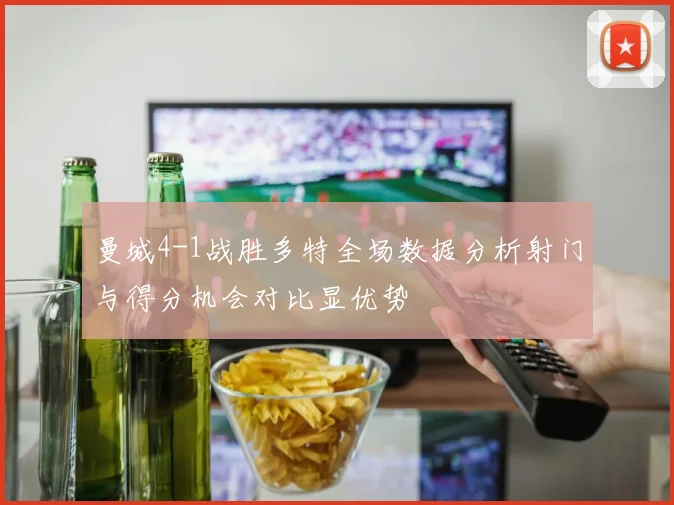 曼城4-1战胜多特全场数据分析射门与得分机会对比显优势