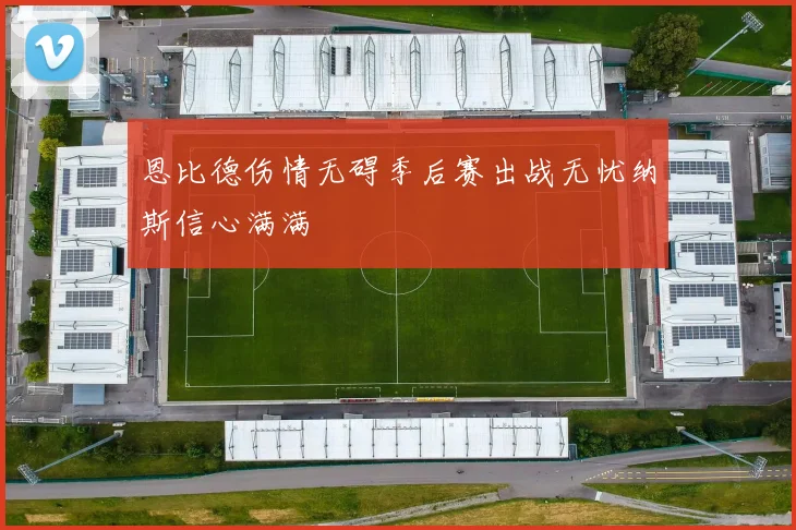 恩比德伤情无碍季后赛出战无忧纳斯信心满满