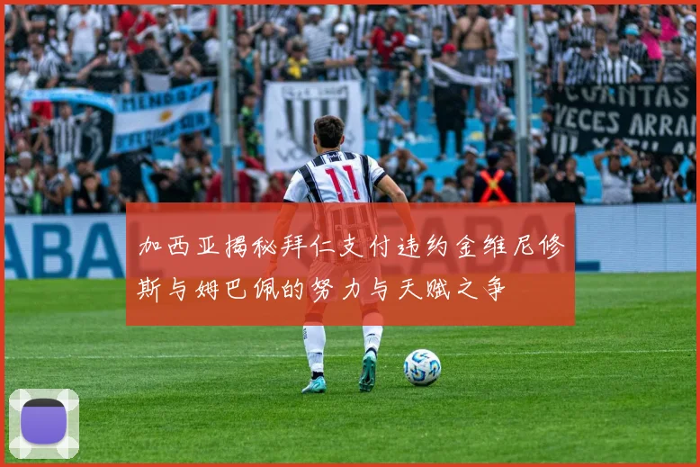 加西亚揭秘拜仁支付违约金维尼修斯与姆巴佩的努力与天赋之争