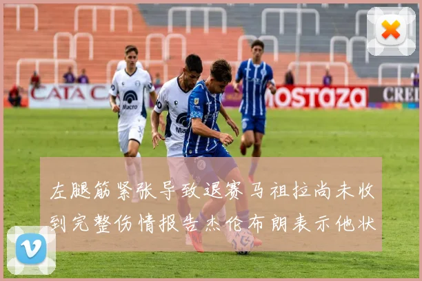 左腿筋紧张导致退赛马祖拉尚未收到完整伤情报告杰伦布朗表示他状态良好