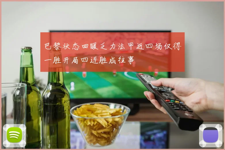巴黎状态回暖乏力法甲近四场仅得一胜开局四连胜成往事