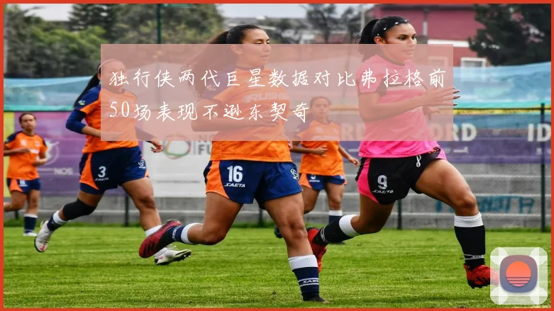 独行侠两代巨星数据对比弗拉格前50场表现不逊东契奇