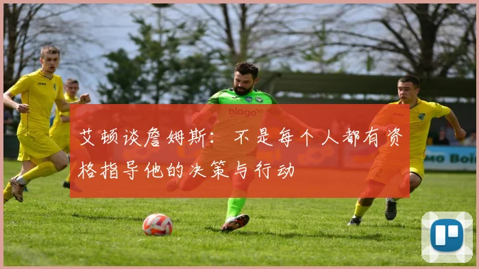 艾顿谈詹姆斯：不是每个人都有资格指导他的决策与行动