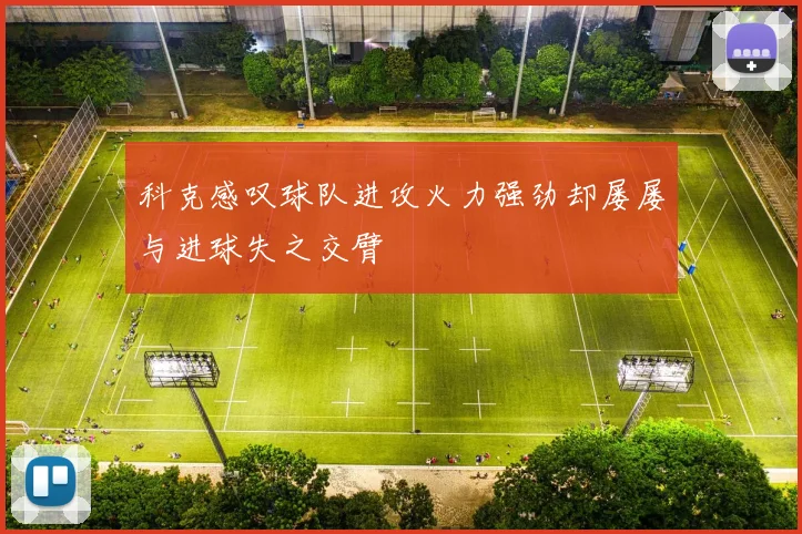 科克感叹球队进攻火力强劲却屡屡与进球失之交臂