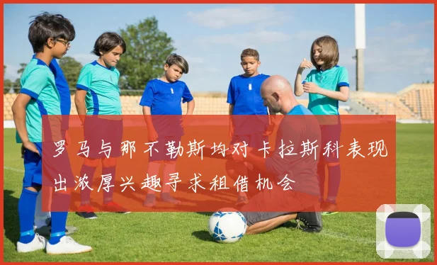 罗马与那不勒斯均对卡拉斯科表现出浓厚兴趣寻求租借机会