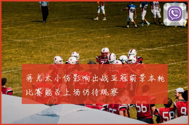 蒋光太小伤影响出战亚冠前景本轮比赛能否上场仍待观察